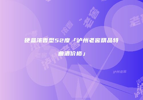 硬盒浓香型52度「泸州老窖精品特曲酒价格」