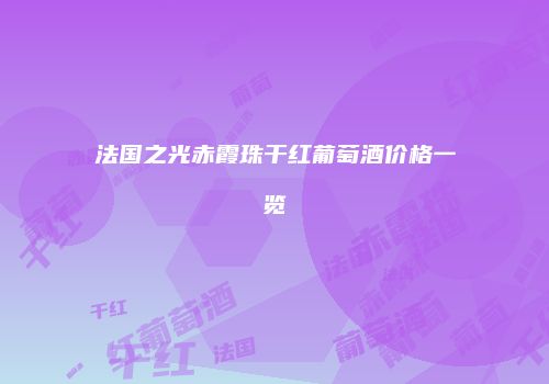 法国之光赤霞珠干红葡萄酒价格一览