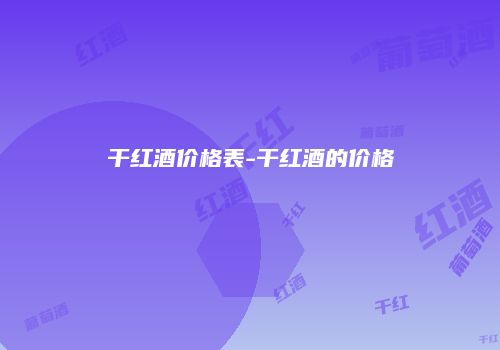 干红酒价格表-干红酒的价格