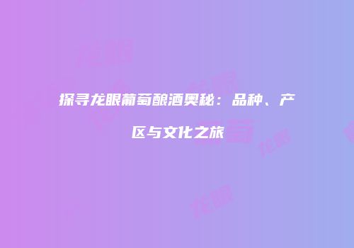 探寻龙眼葡萄酿酒奥秘：品种、产区与文化之旅