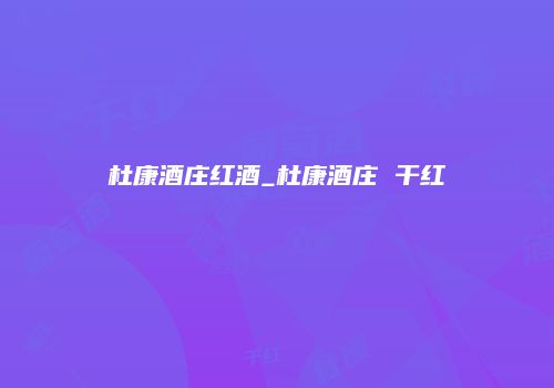 杜康酒庄红酒_杜康酒庄 干红