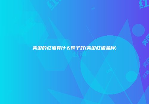 美国的红酒有什么牌子好(美国红酒品种)