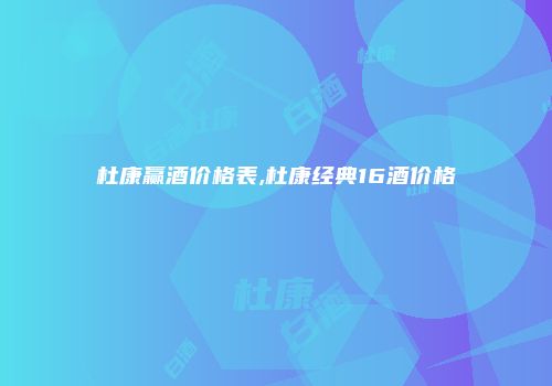 杜康赢酒价格表,杜康经典16酒价格