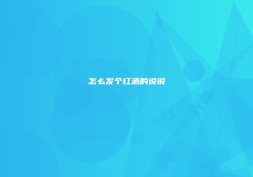 怎么发个红酒的说说