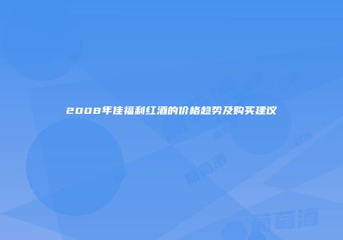 2008年佳福利红酒的价格趋势及购买建议