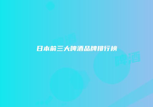日本前三大啤酒品牌排行榜