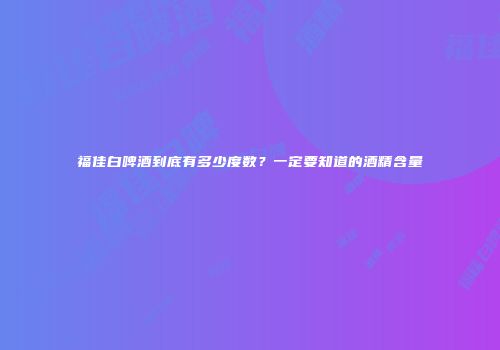 福佳白啤酒到底有多少度数？一定要知道的酒精含量