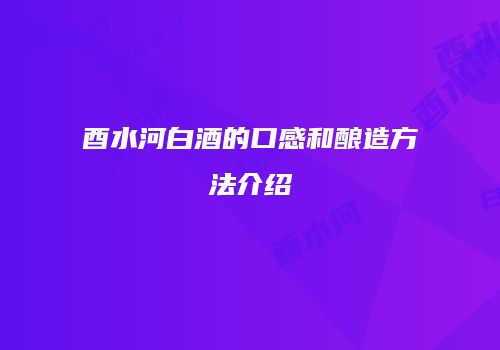 酉水河白酒的口感和酿造方法介绍