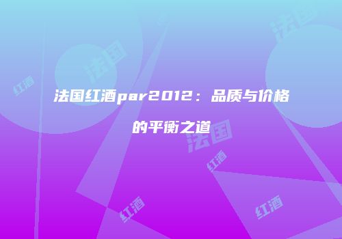 法国红酒par2012：品质与价格的平衡之道
