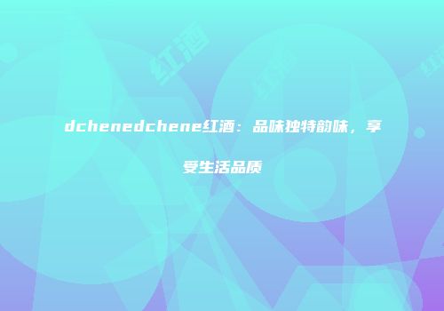 dchenedchene红酒：品味独特韵味，享受生活品质
