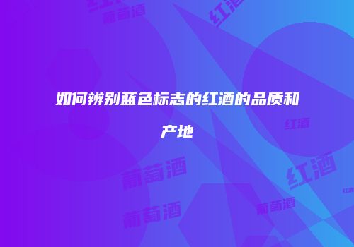 如何辨别蓝色标志的红酒的品质和产地
