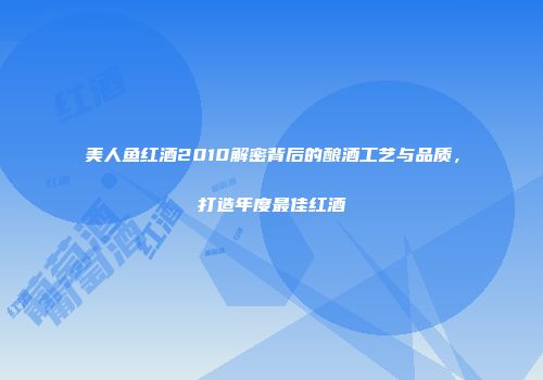 美人鱼红酒2010解密背后的酿酒工艺与品质，打造年度最佳红酒