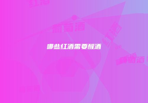哪些红酒需要醒酒