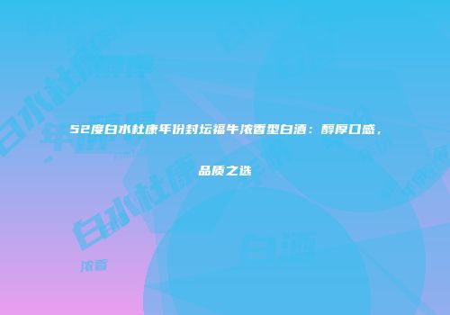 52度白水杜康年份封坛福牛浓香型白酒：醇厚口感，品质之选