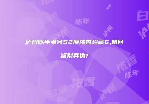 泸州陈年老窖52度浓香珍藏6,如何鉴别真伪?