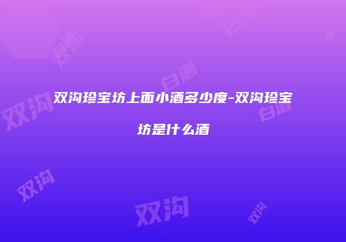 双沟珍宝坊上面小酒多少度-双沟珍宝坊是什么酒