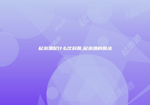 起泡酒配什么饮料喝,起泡酒的喝法