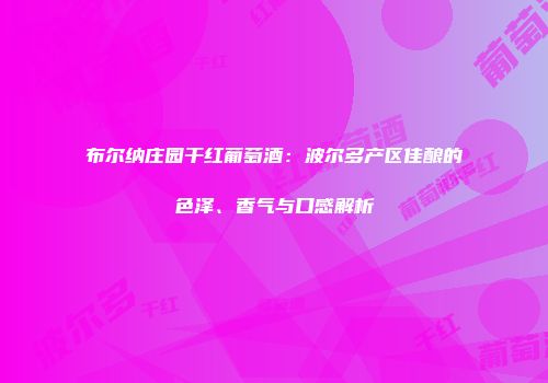 布尔纳庄园干红葡萄酒：波尔多产区佳酿的色泽、香气与口感解析