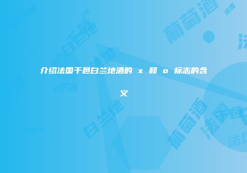 介绍法国干邑白兰地酒的 x 和 o 标志的含义