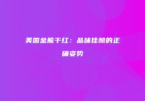 美国金熊干红：品味佳酿的正确姿势