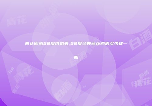 青花郎酒52度价格表,52度经典蓝花郎酒多少钱一瓶