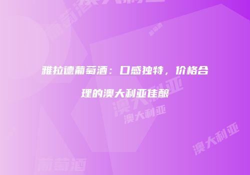 雅拉德葡萄酒：口感独特，价格合理的澳大利亚佳酿