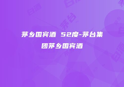 茅乡国宾酒 52度-茅台集团茅乡国宾酒