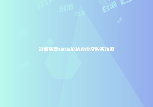 汾酒清翠1916价格查询及购买攻略