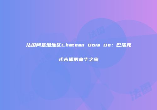 法国阿基坦地区Chateau Bois De：巴洛克式古堡的奢华之旅