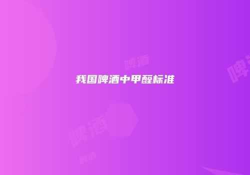 我国啤酒中甲醛标准