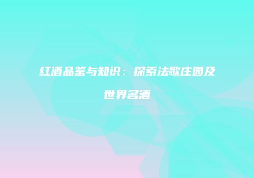 红酒品鉴与知识：探索法歌庄园及世界名酒