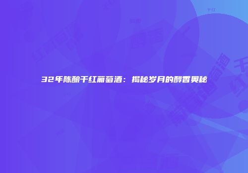 32年陈酿干红葡萄酒：揭秘岁月的醇香奥秘