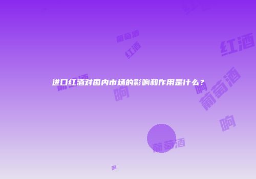 进口红酒对国内市场的影响和作用是什么？