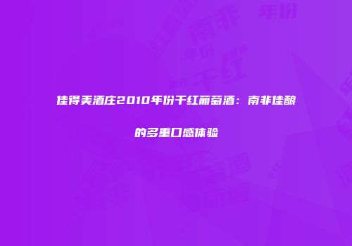 佳得美酒庄2010年份干红葡萄酒：南非佳酿的多重口感体验