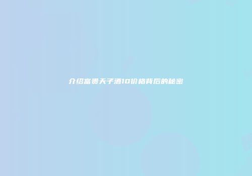 介绍富贵天子酒10价格背后的秘密