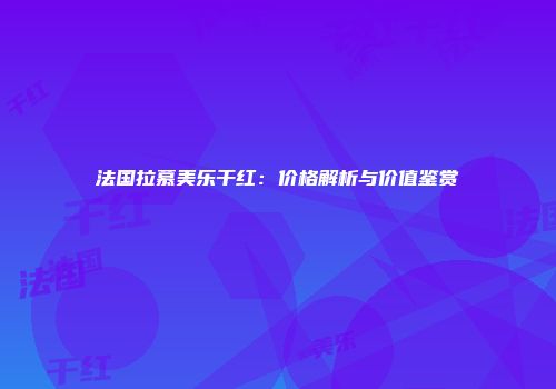 法国拉慕美乐干红：价格解析与价值鉴赏