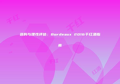 选购与理性评估：Bordeaux 2016干红酒指南