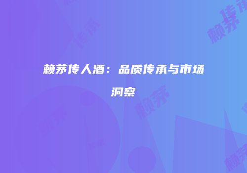 赖茅传人酒：品质传承与市场洞察