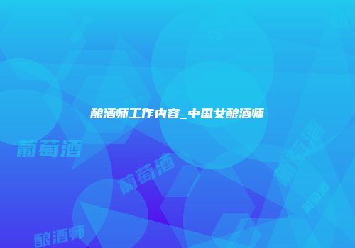 酿酒师工作内容_中国女酿酒师