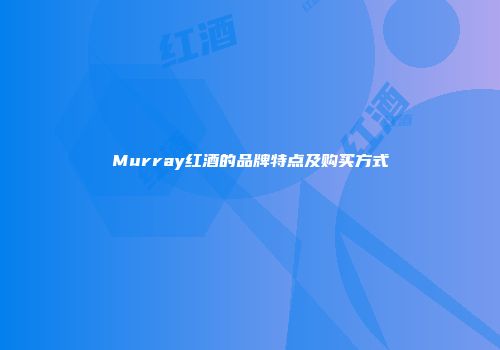 Murray红酒的品牌特点及购买方式