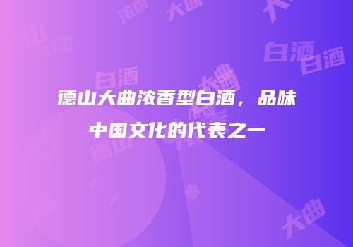 德山大曲浓香型白酒，品味中国文化的代表之一
