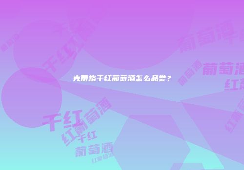 克蕾格干红葡萄酒怎么品尝？