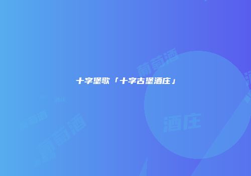 十字堡歌「十字古堡酒庄」