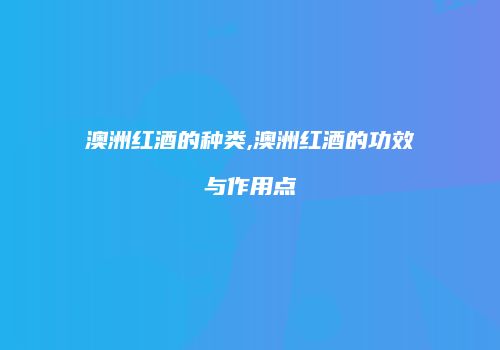 澳洲红酒的种类,澳洲红酒的功效与作用点