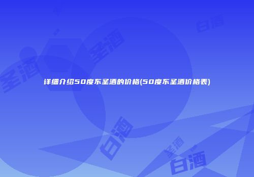 详细介绍50度东圣酒的价格(50度东圣酒价格表)