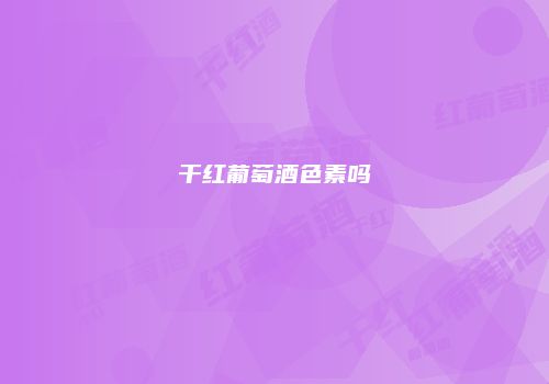 干红葡萄酒色素吗