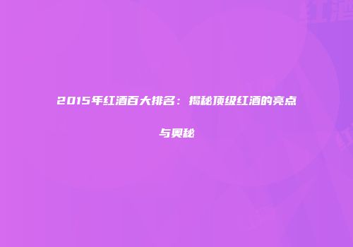 2015年红酒百大排名：揭秘顶级红酒的亮点与奥秘