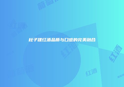 杜子建红酒品质与口感的完美融合
