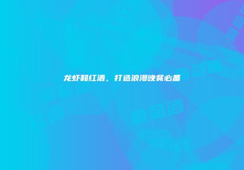 龙虾和红酒，打造浪漫晚餐必备