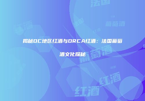 揭秘OC地区红酒与ORCA红酒：法国葡萄酒文化探秘